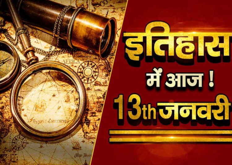 भारतीय एवं विश्व इतिहास में 13 जनवरी की महत्वपूर्ण घटनाएं