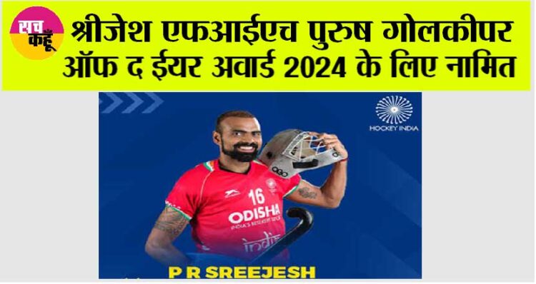 श्रीजेश एफआईएच पुरुष गोलकीपर ऑफ द ईयर अवार्ड 2024 के लिए नामित