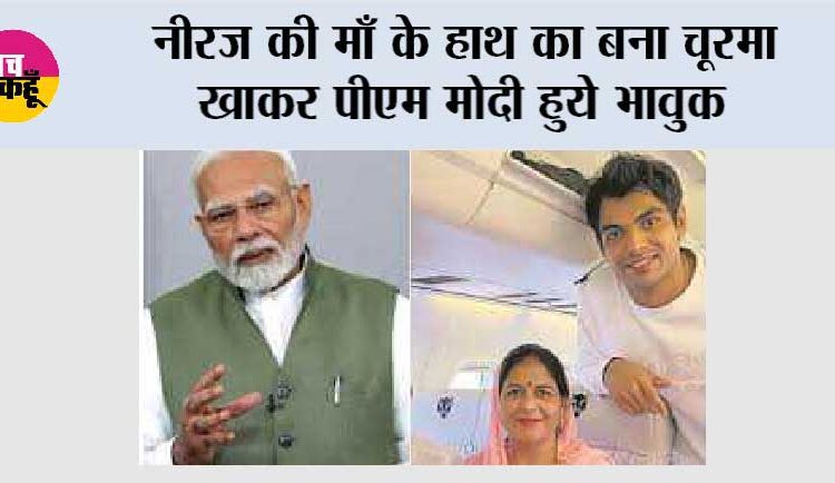 नीरज की माँ के हाथ का बना चूरमा खाकर पीएम मोदी हुये भावुक