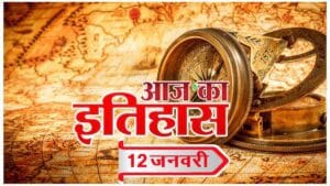 भारतीय एवं विश्व इतिहास में 12 जनवरी की महत्वपूर्ण घटनाएं