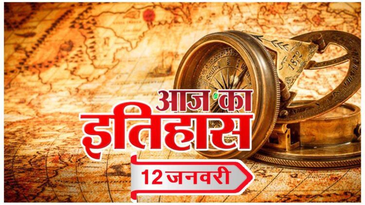 भारतीय एवं विश्व इतिहास में 12 जनवरी की महत्वपूर्ण घटनाएं