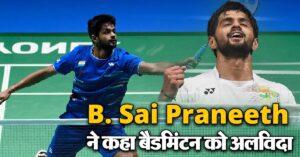 B. Sai Praneeth ने कहा बैडमिंटन को अलविदा, अब इस भूमिका में आएंगे नज़र