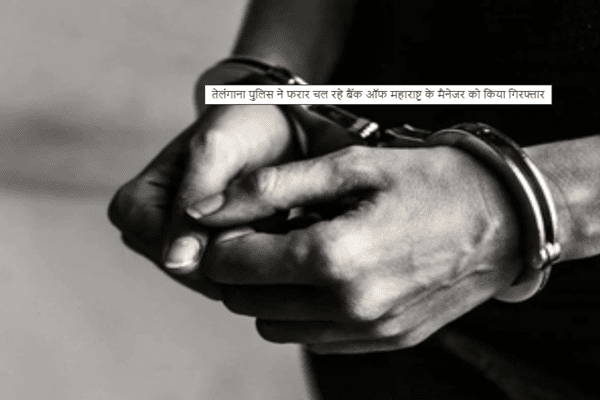 तेलंगाना पुलिस ने फरार चल रहे बैंक ऑफ महाराष्ट्र के मैनेजर को किया गिरफ्तार 1 तेलंगाना पुलिस ने फरार चल रहे बैंक ऑफ महाराष्ट्र के मैनेजर को किया गिरफ्तार