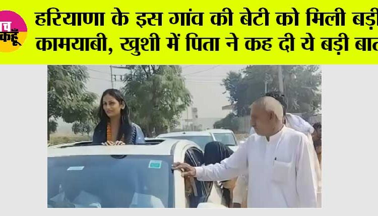 हरियाणा के इस गांव की बेटी को मिली बड़ी कामयाबी, खुशी में पिता ने कह दी ये बड़ी बात