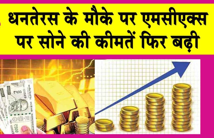 धनतेरस के उपलक्ष में एमसीएक्स पर सोने की कीमत में तेजी! 1 धनतेरस के उपलक्ष में एमसीएक्स पर सोने की कीमत में तेजी!